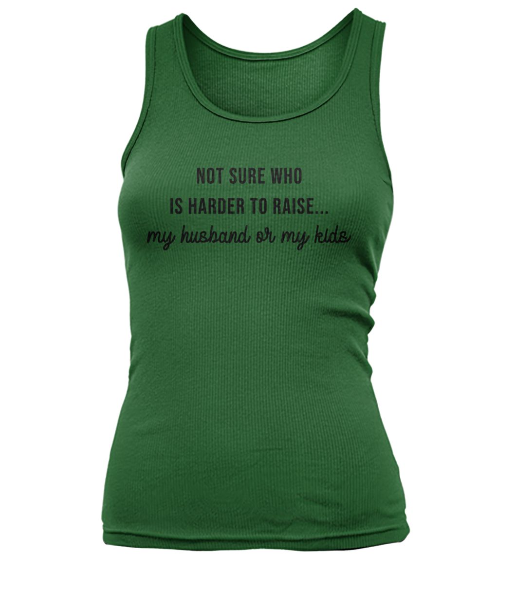 Not sure who is harder to raise my husband or my kids women's tank top
