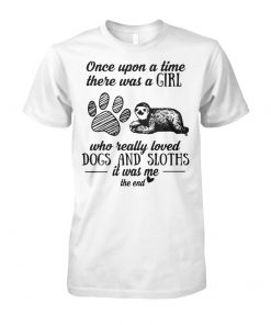 Once upon a time there was a girl who really loved dogs and sloths it was me unisex cotton tee