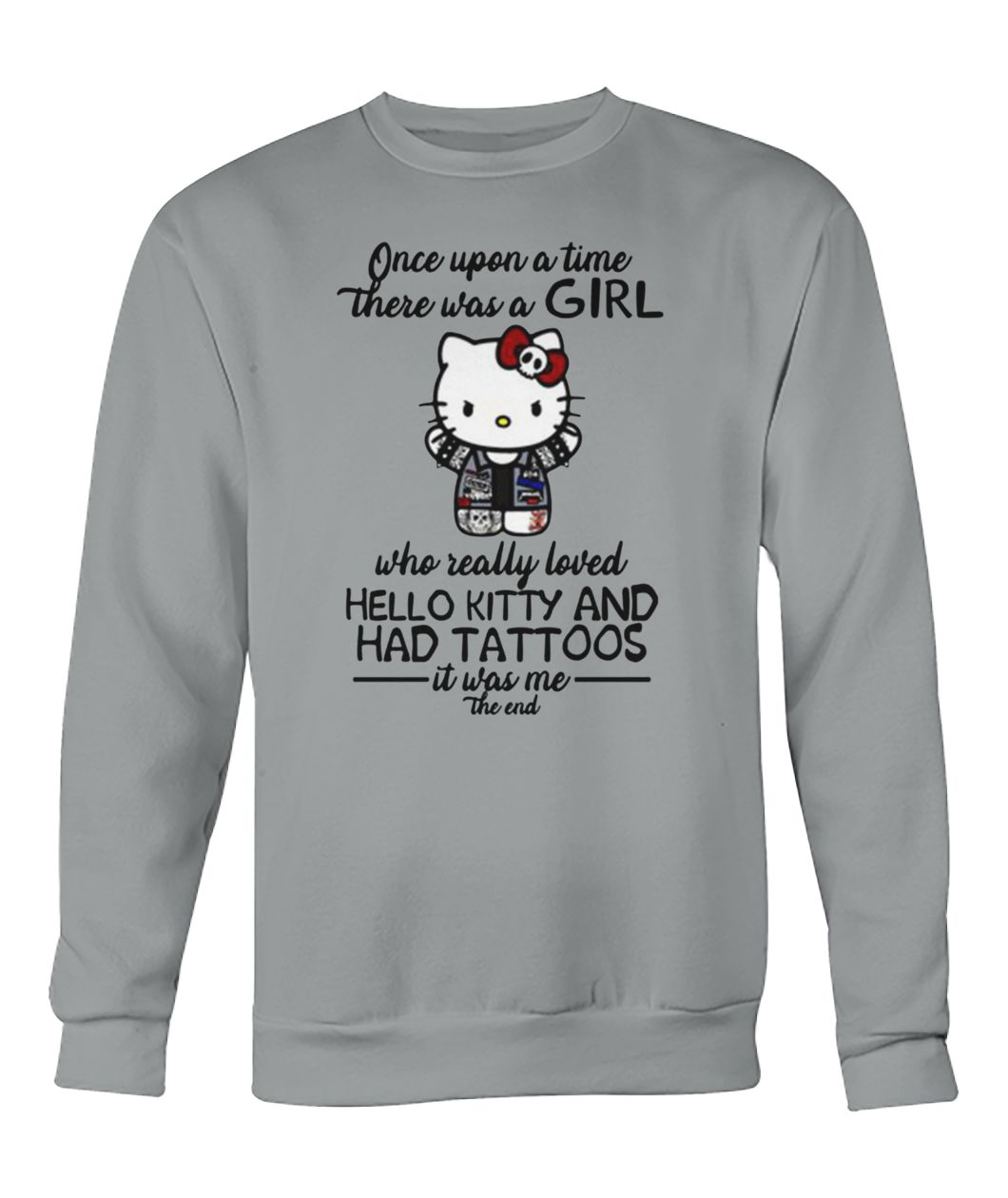 Once upon a time there was a girl who really loved hello kitty and had tattoos it was me crew neck sweatshirt