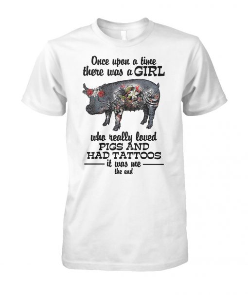 Once upon a time there was a girl who really loved pigs and had tattoos it was me unisex cotton tee