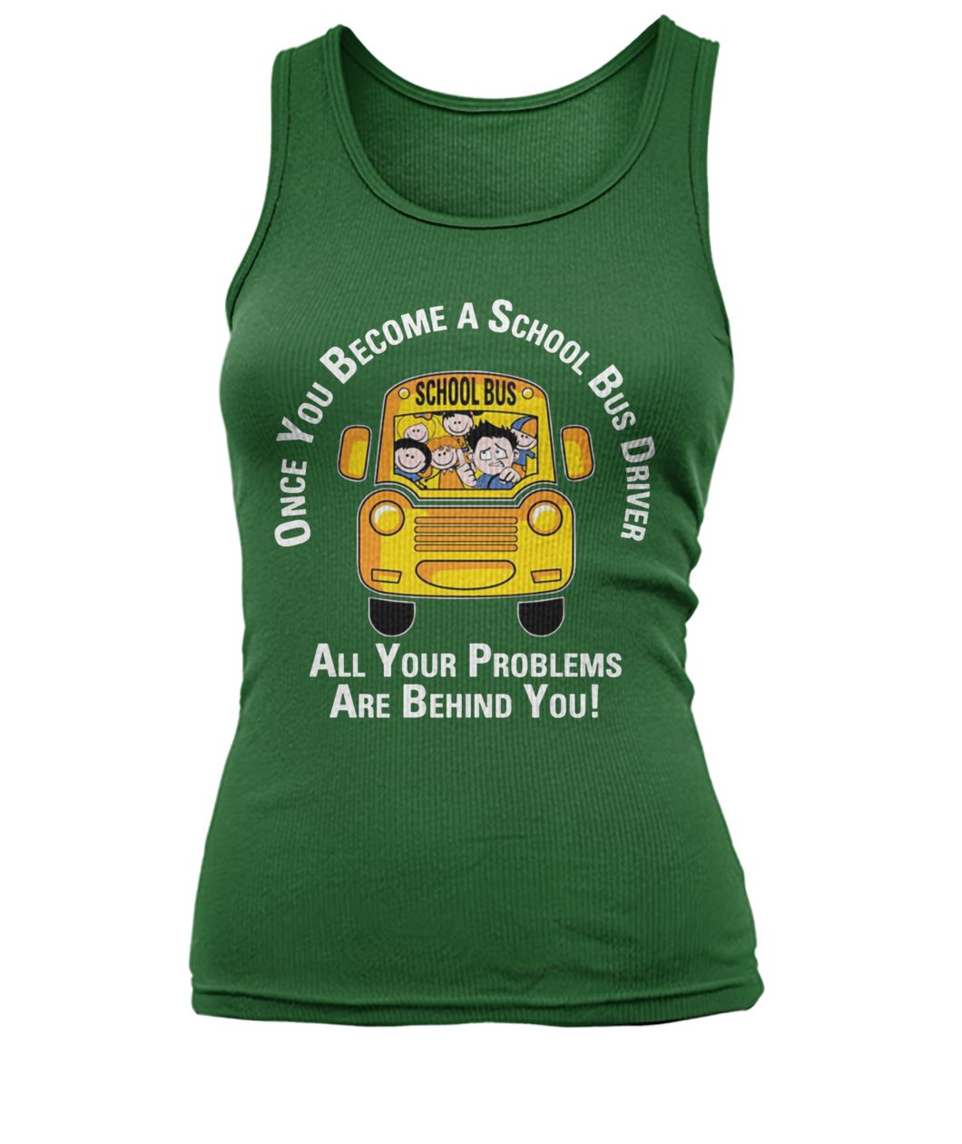 Once you become a school bus driver all your problem are behind you women's tank top