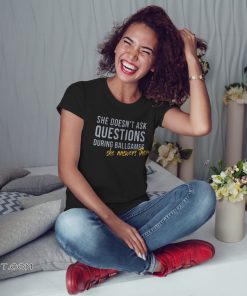 She doesn't ask questions during ballgames she answers them shirt