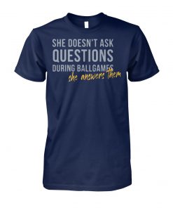 She doesn't ask questions during ballgames she answers them unisex cotton tee