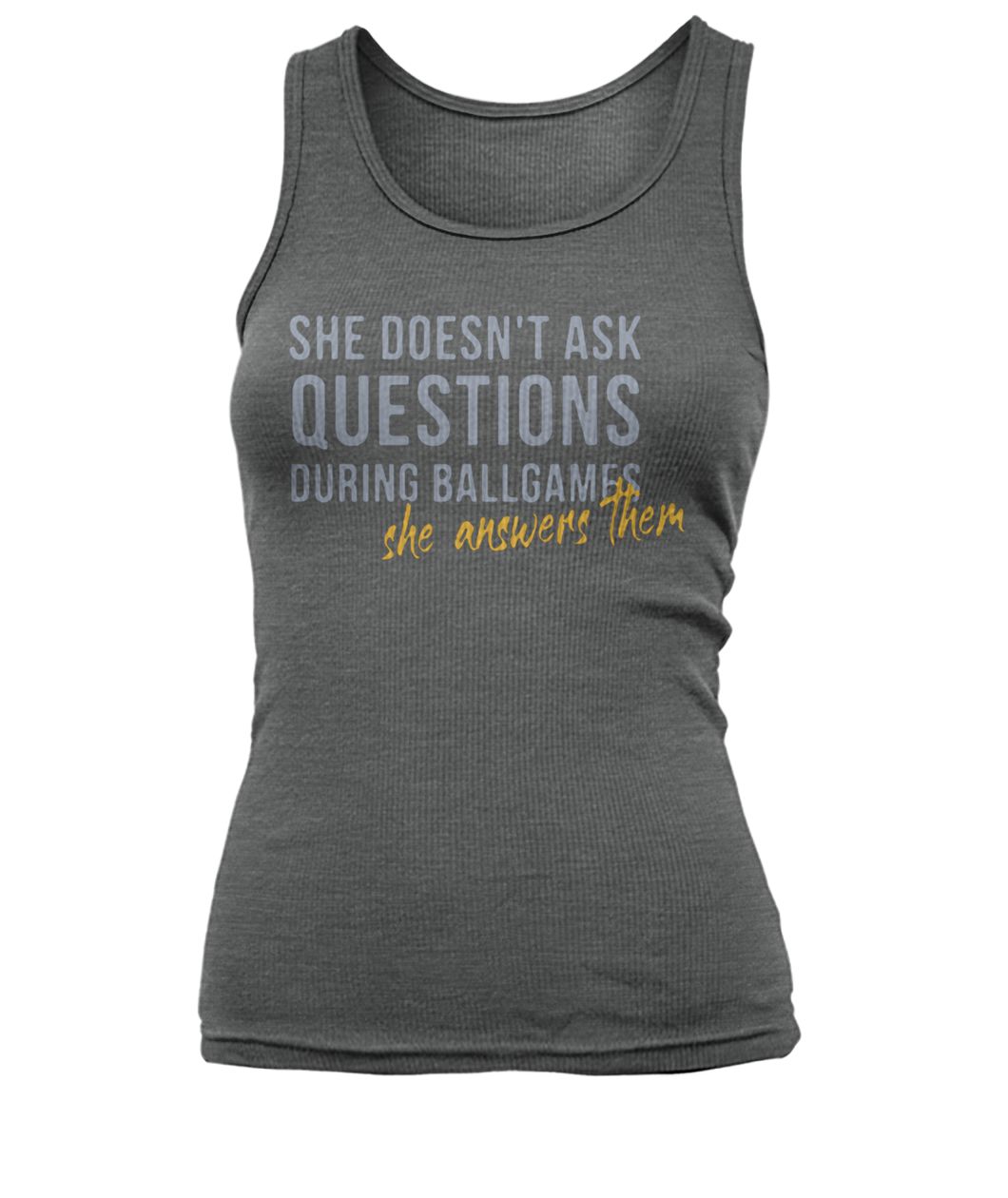 She doesn't ask questions during ballgames she answers them women's tank top