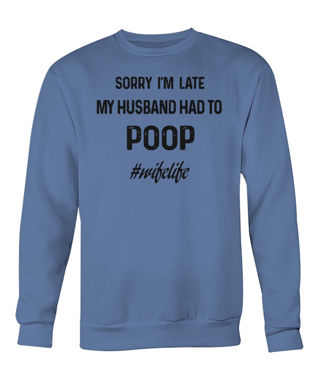 Sorry I'm late my husband had to poop wifelife crew neck sweatshirt