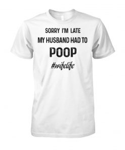 Sorry I'm late my husband had to poop wifelife unisex cotton tee