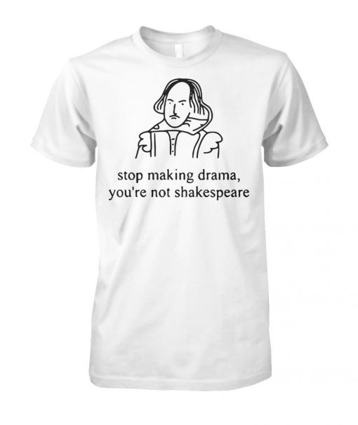 Stop making drama you're not shakespeare unisex cotton tee
