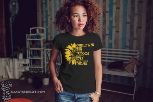 Sunflower girl with tattoos pretty eyes and thick thighs shirt