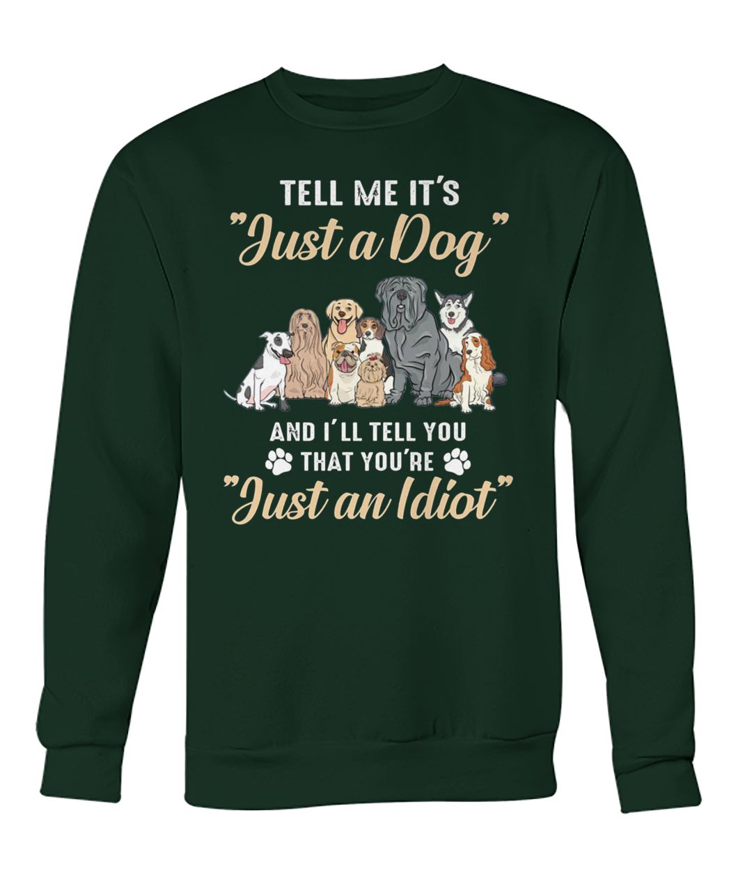 Tell me it's just a dog and I'll tell you that you're just an idiot crew neck sweatshirt