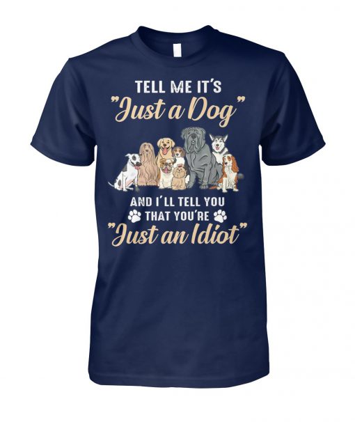 Tell me it's just a dog and I'll tell you that you're just an idiot unisex cotton tee