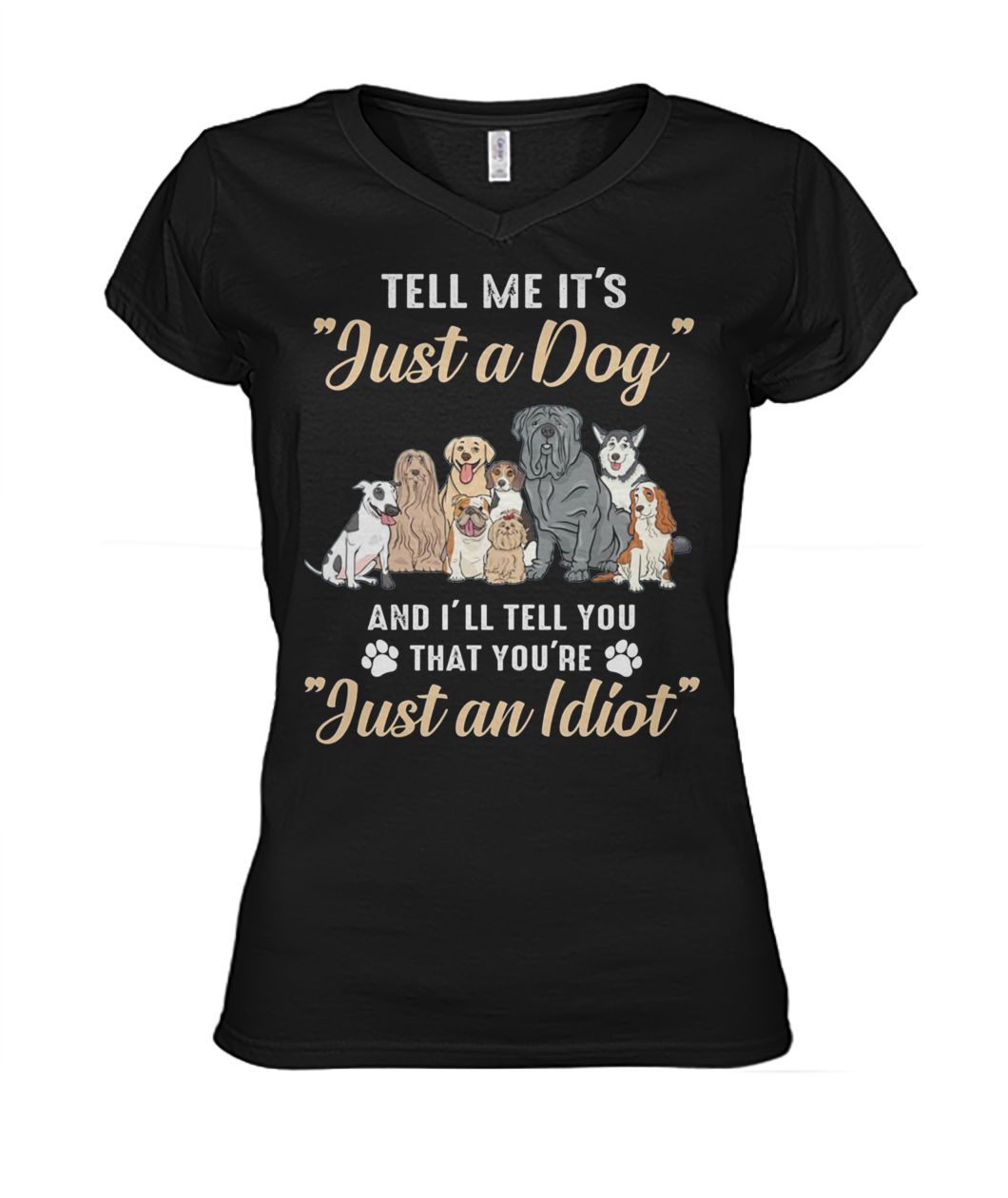 Tell me it's just a dog and I'll tell you that you're just an idiot women's v-neck