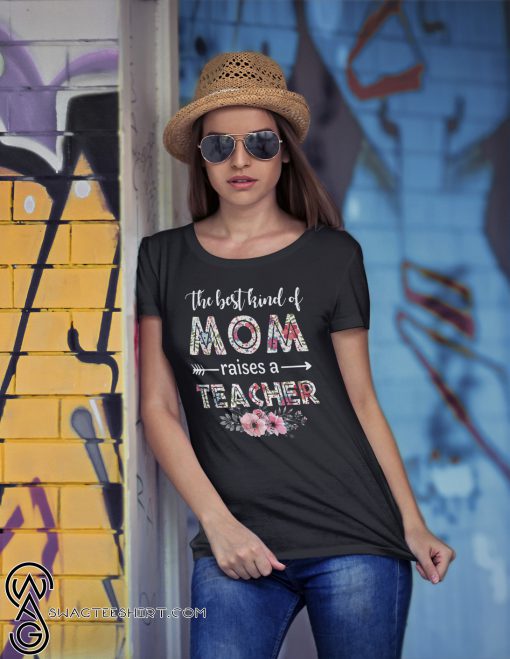 The best kind of mom raises a teacher happy mother day shirt