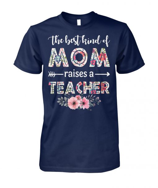 The best kind of mom raises a teacher happy mother day unisex cotton tee