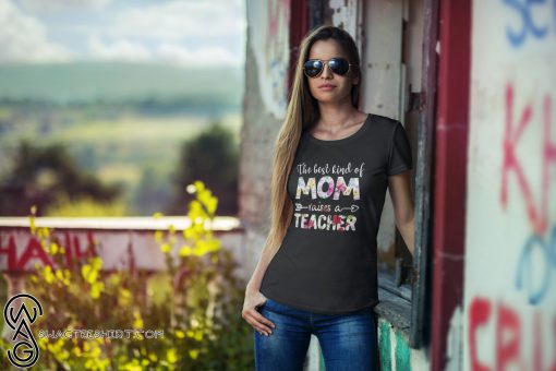 The best kind of mom raises a teacher mix flower shirt