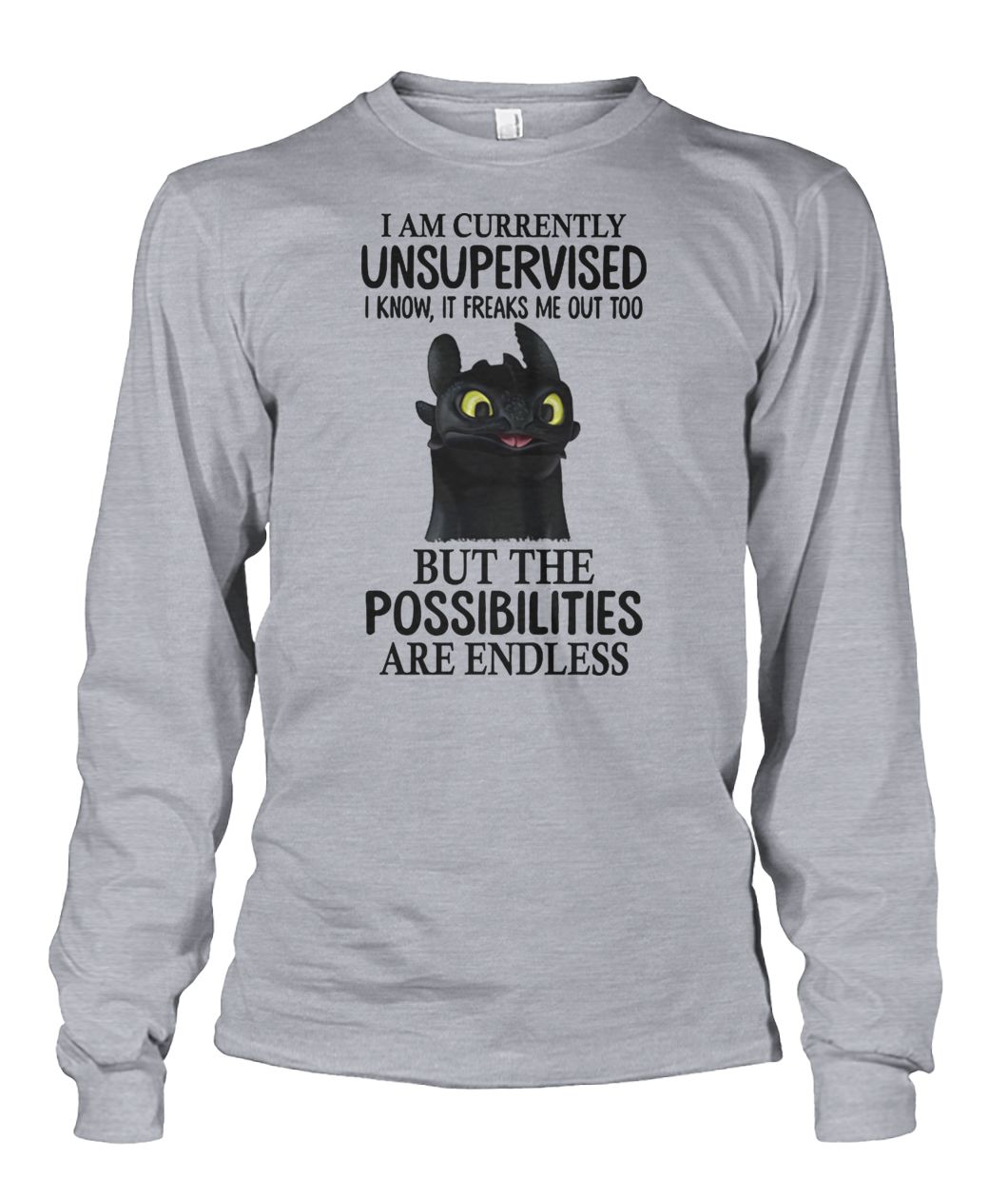 Toothless I am currently unsupervised I know it freaks me out too but the possibilities are endless unisex long sleeve