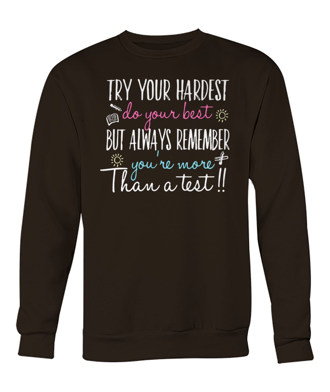 Try your hardest do your best but always remember you're more than a test crew neck sweatshirt