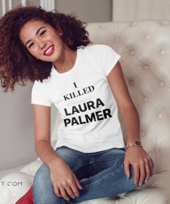 Twin peaks I killed laura palmer shirt