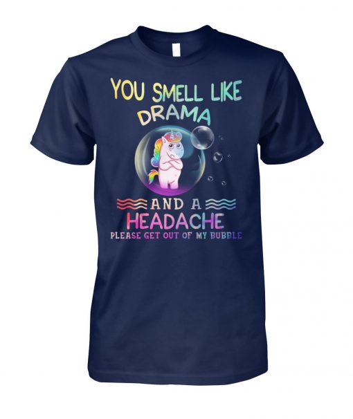 Unicorn you smell like drama and a headache please get out of my bubble unisex cotton tee