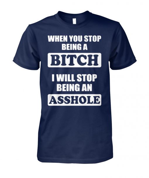 When you stop being a bitch I will stop being an asshole unisex cotton tee