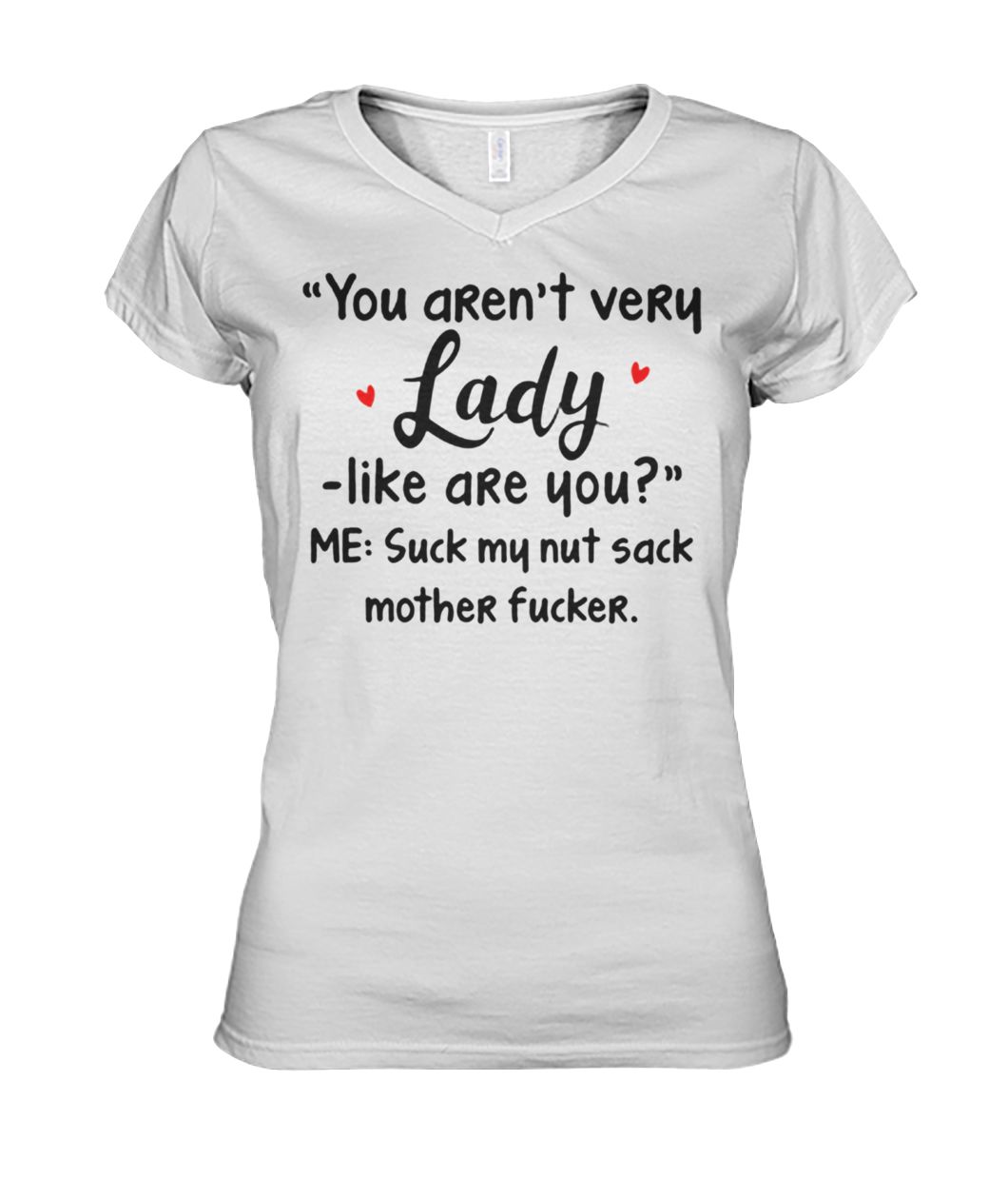 You aren't very lady like are you me suck my nut sack mother fucker women's v-neck