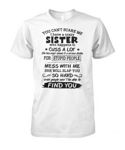 You cant scare me I have a crazy sister who happens to cuss a lot unisex cotton tee