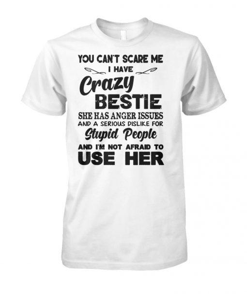 You can't scare me i have crazy bestie she has anger issues and a serious dislike for stupid people unisex cotton tee