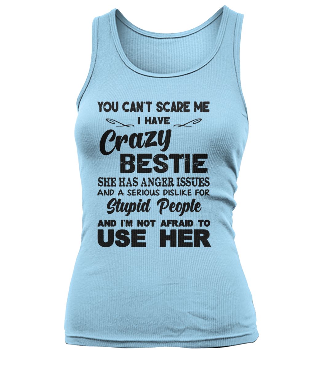 You can't scare me i have crazy bestie she has anger issues and a serious dislike for stupid people women's tank top