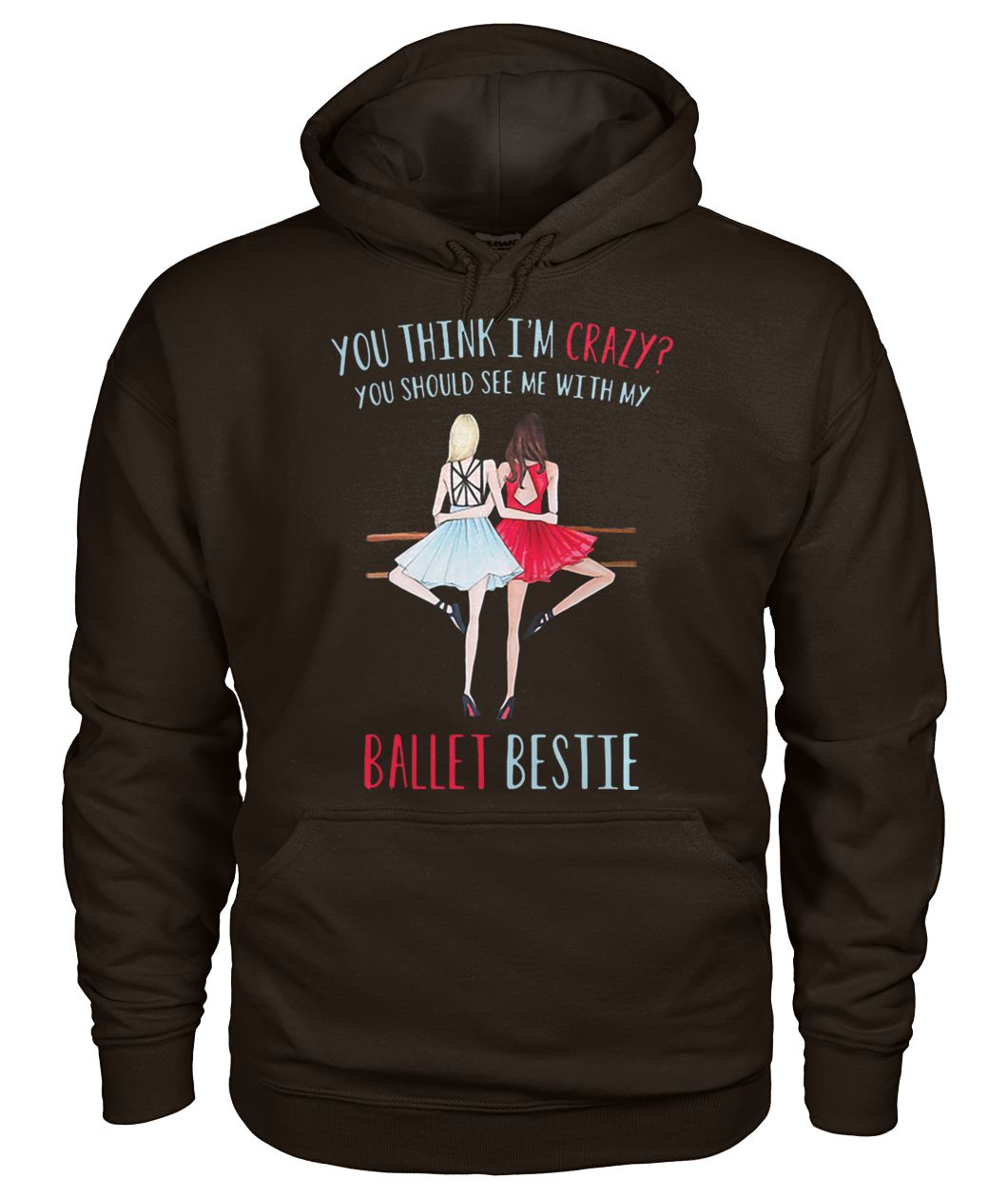 You think I'm crazy you should see me with my ballet bestie gildan hoodie
