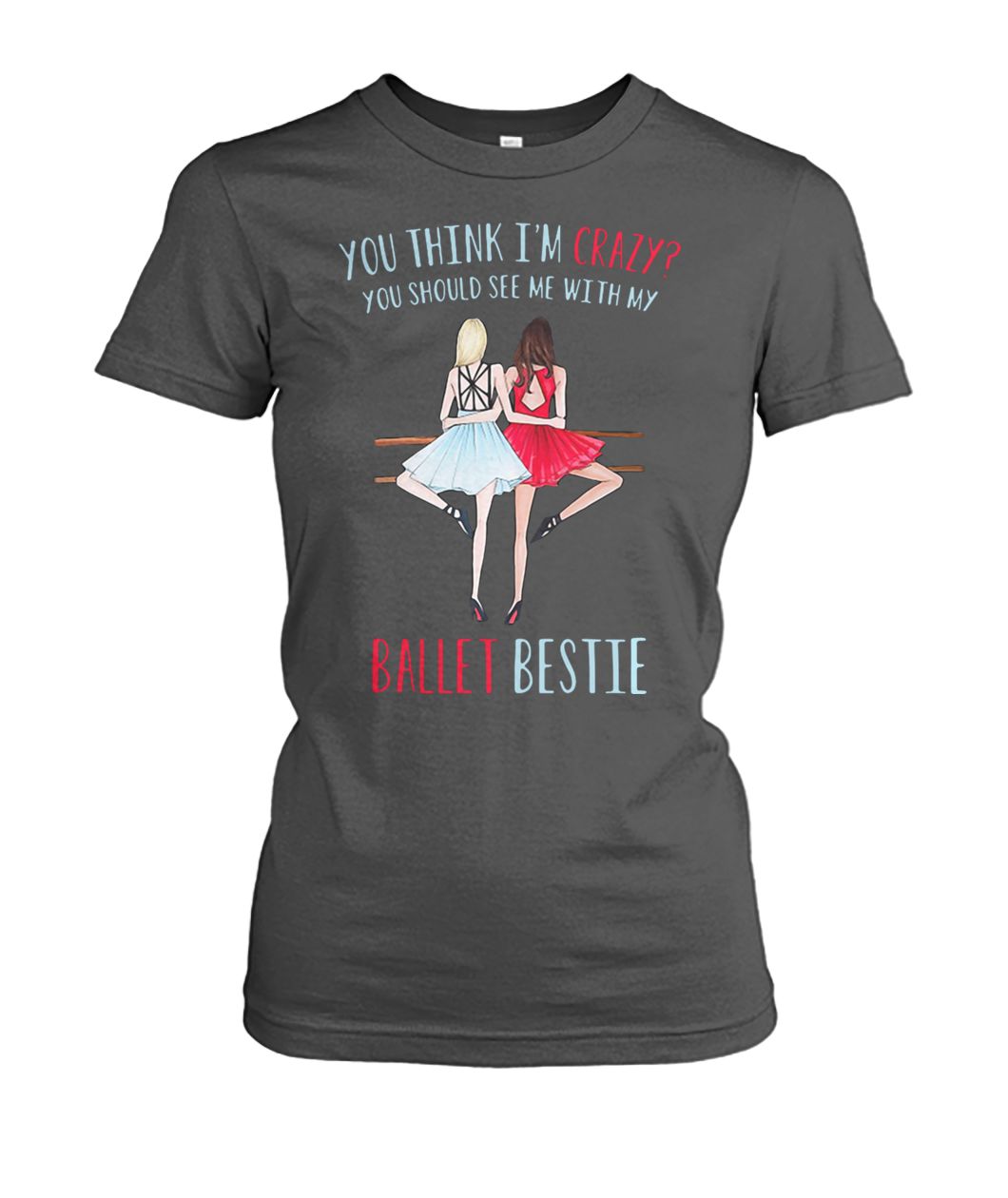 You think I'm crazy you should see me with my ballet bestie women's crew tee