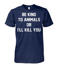Animal rights be kind to animals or I'll kill you unisex cotton tee