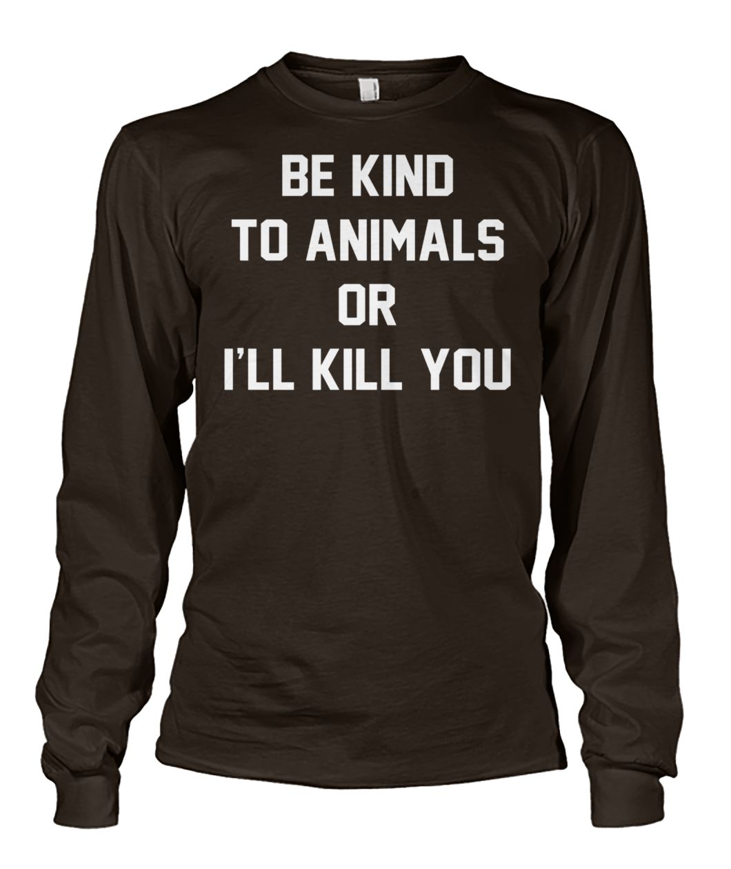 Animal rights be kind to animals or I'll kill you unisex long sleeve