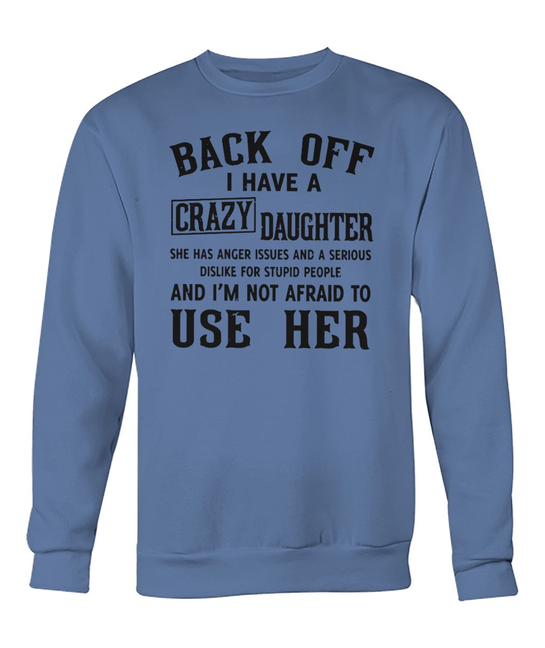 Back off I have a crazy daughter she has anger issues and a serious dislike for stupid people crew neck sweatshirt