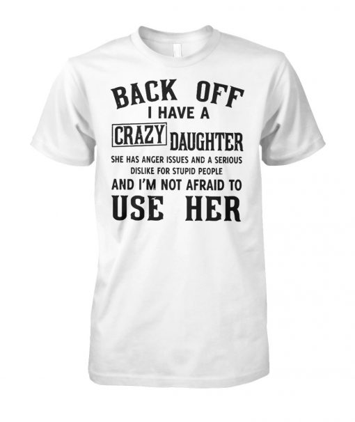 Back off I have a crazy daughter she has anger issues and a serious dislike for stupid people unisex cotton tee