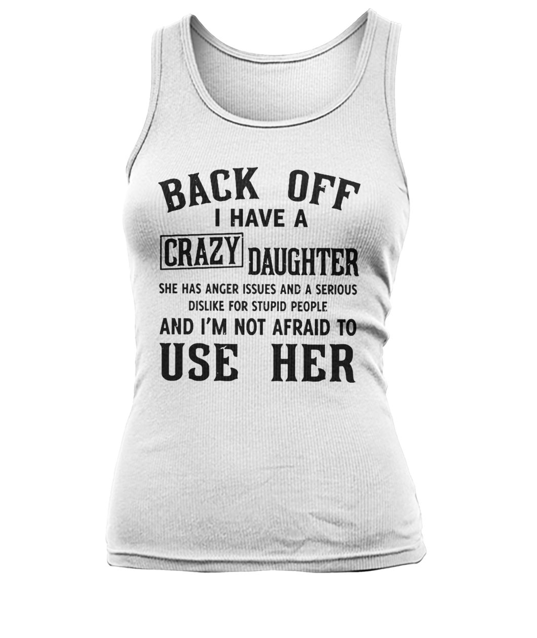 Back off I have a crazy daughter she has anger issues and a serious dislike for stupid people women's tank top