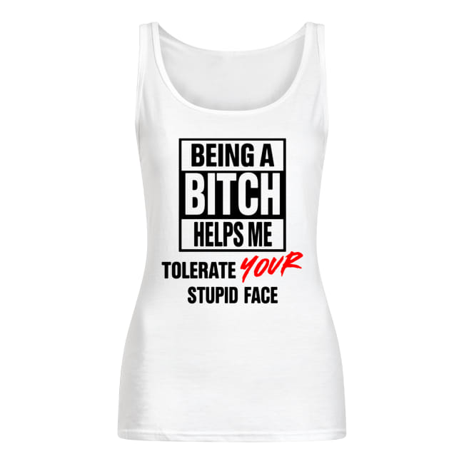 Being a bitch helps me tolerate your stupid face tank top