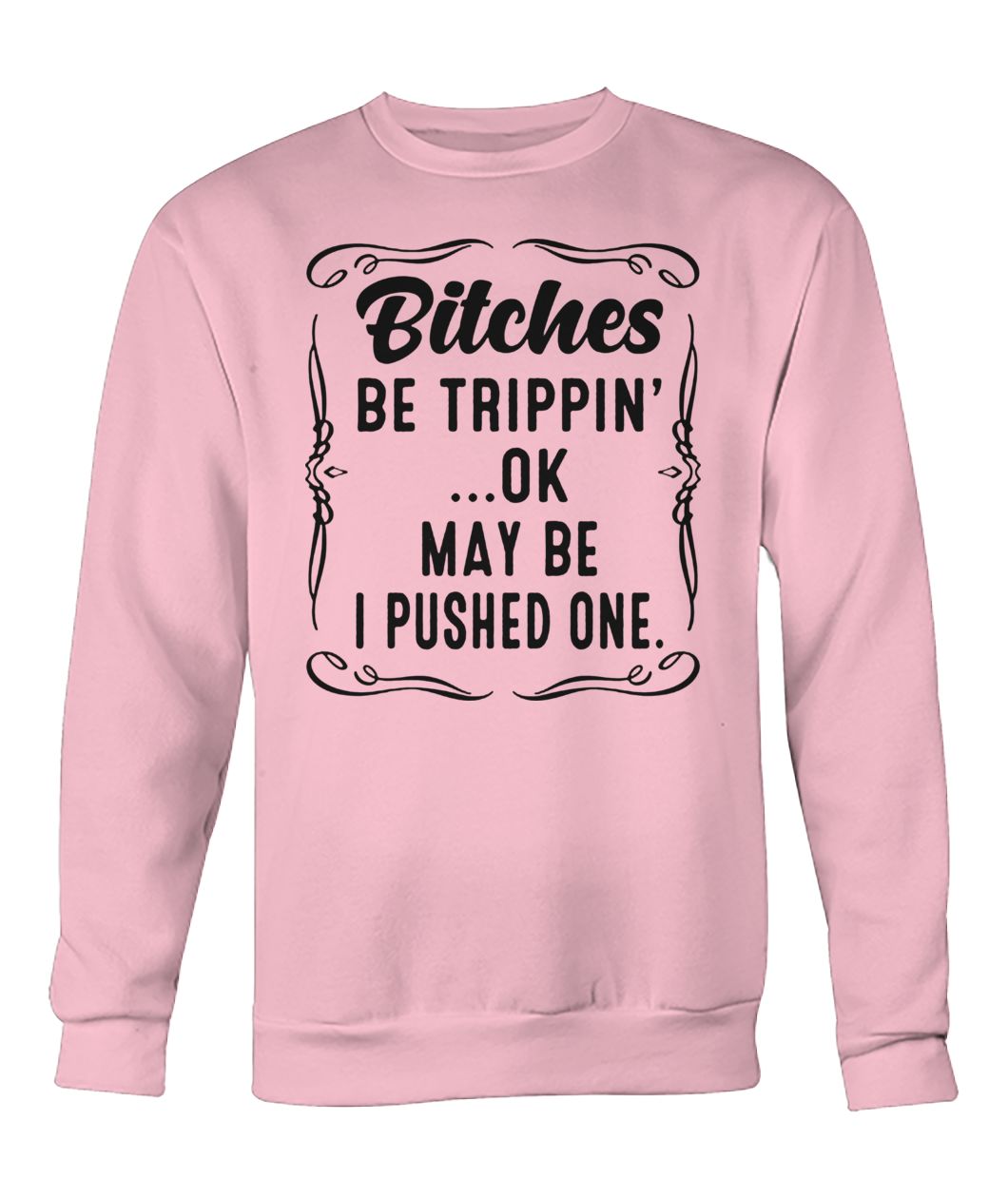 Bitches be trippin' maybe I pushed one crew neck sweatshirt