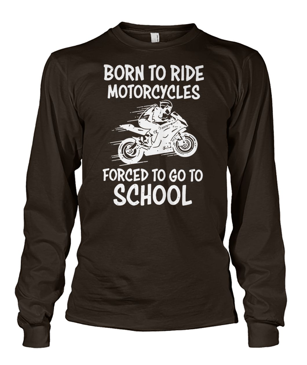 Born to ride motorcycles forced to go to school unisex long sleeve