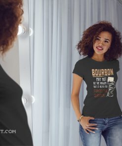 Bourbon may not be the answer but it helps you forget the question shirt