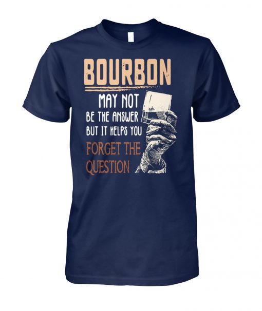 Bourbon may not be the answer but it helps you forget the question unisex cotton tee