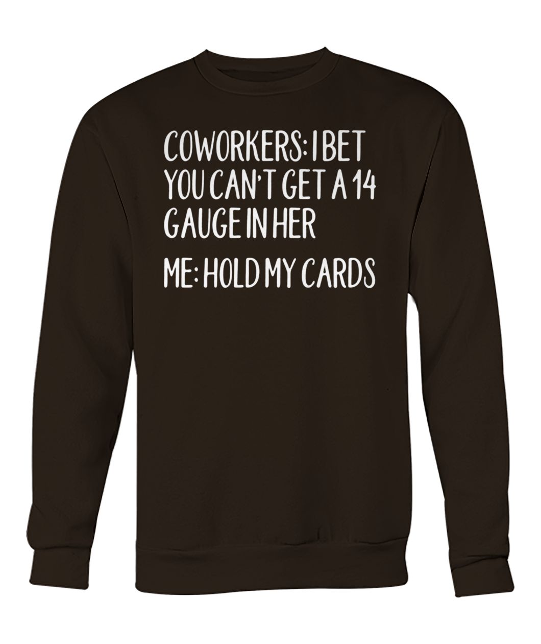 Coworkers I bet you can't get a 14 gauge in her me hold my cards crew neck sweatshirt