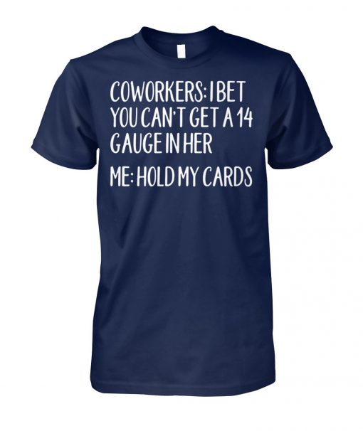 Coworkers I bet you can't get a 14 gauge in her me hold my cards unisex cotton tee