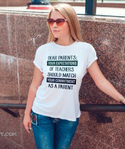 Dear parents your expectation of teachers should match shirt