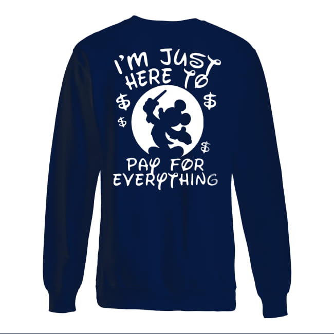 Disney mickey I'm just here to pay for everything sweatshirt