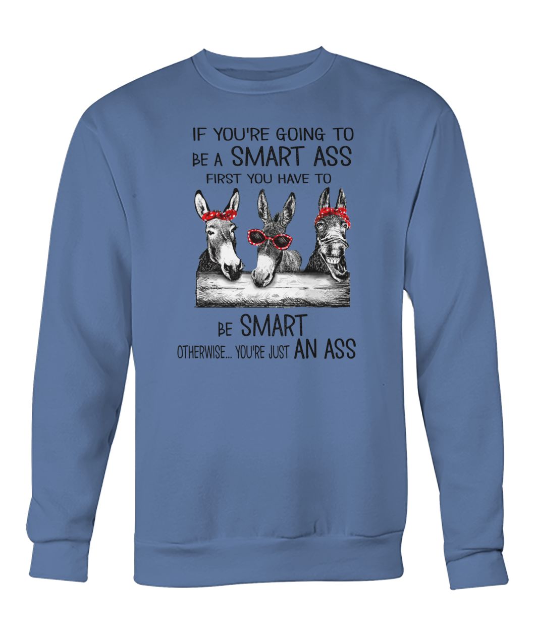 Donkey If you're going to be smart ass first you have to be smart otherwise you're just an ass crew neck sweatshirt