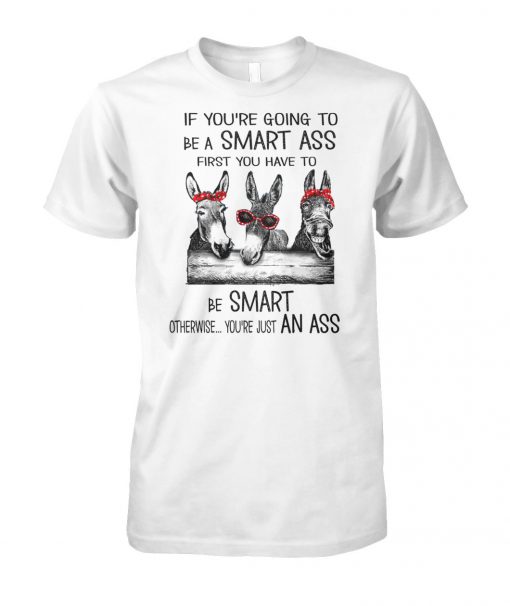 Donkey If you're going to be smart ass first you have to be smart otherwise you're just an ass unisex cotton tee