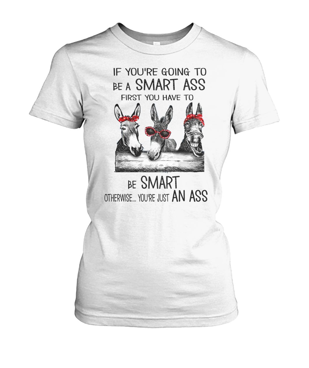 Donkey If you're going to be smart ass first you have to be smart otherwise you're just an ass women's crew tee