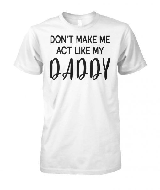 Don't make me act like my daddy unisex cotton tee