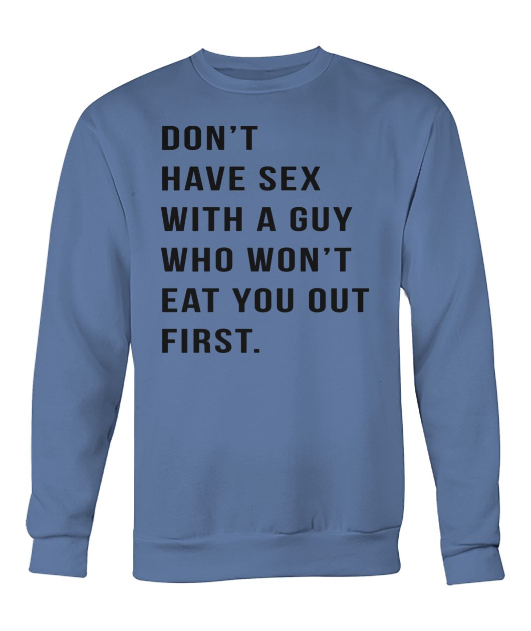 Don't have sex with a guy who won't eat you out first crew neck sweatshirt