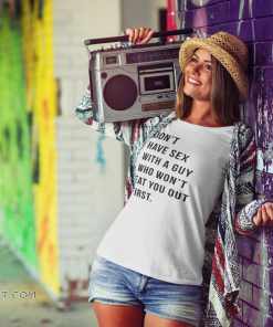 Don’t have sex with a guy who won’t eat you out first shirt