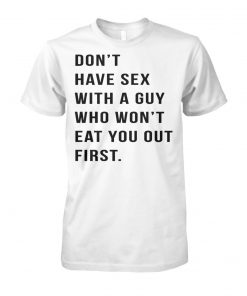 Don't have sex with a guy who won't eat you out first unisex cotton tee
